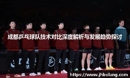成都乒乓球队技术对比深度解析与发展趋势探讨