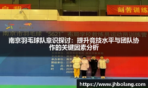南京羽毛球队意识探讨：提升竞技水平与团队协作的关键因素分析